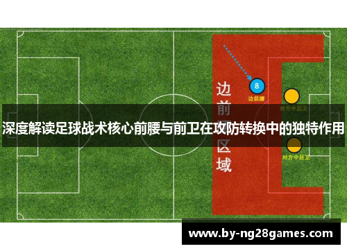 深度解读足球战术核心前腰与前卫在攻防转换中的独特作用