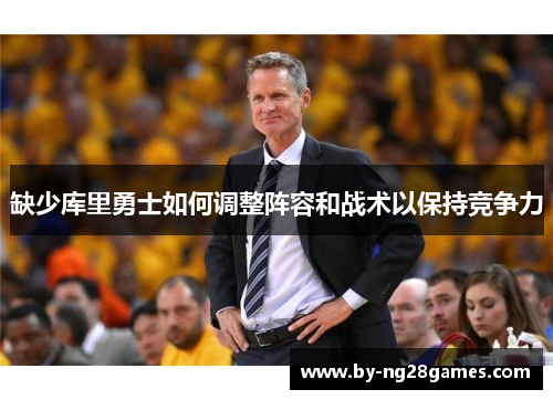缺少库里勇士如何调整阵容和战术以保持竞争力