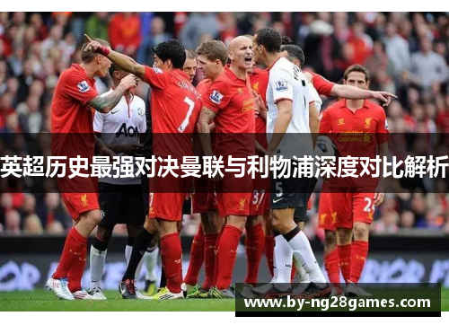 英超历史最强对决曼联与利物浦深度对比解析