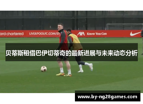 贝蒂斯租借巴伊切蒂奇的最新进展与未来动态分析