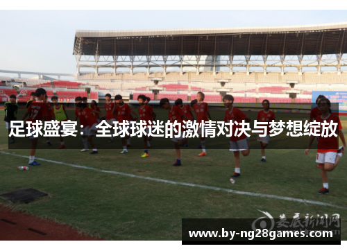 足球盛宴：全球球迷的激情对决与梦想绽放