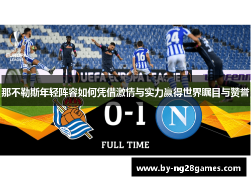 那不勒斯年轻阵容如何凭借激情与实力赢得世界瞩目与赞誉 那不勒斯年轻阵容如何凭借激情与实力赢得世界瞩目与赞誉