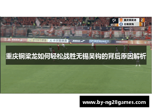 重庆铜梁龙如何轻松战胜无锡吴钩的背后原因解析 重庆铜梁龙如何轻松战胜无锡吴钩的背后原因解析