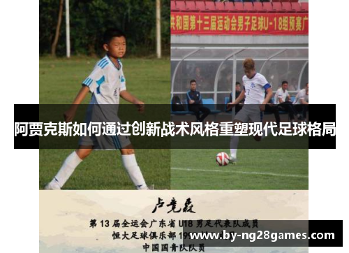 阿贾克斯如何通过创新战术风格重塑现代足球格局