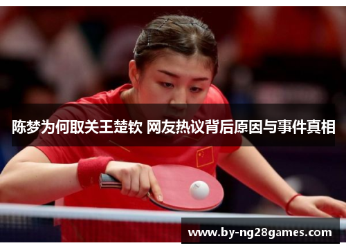 陈梦为何取关王楚钦 网友热议背后原因与事件真相