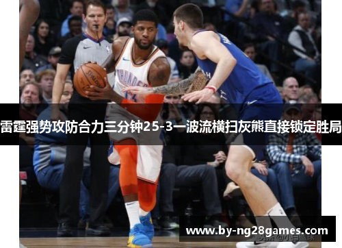 雷霆强势攻防合力三分钟25-3一波流横扫灰熊直接锁定胜局