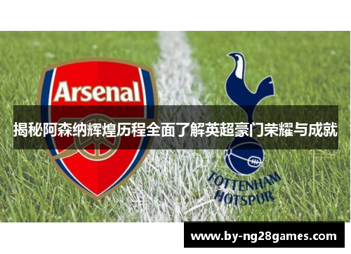揭秘阿森纳辉煌历程全面了解英超豪门荣耀与成就