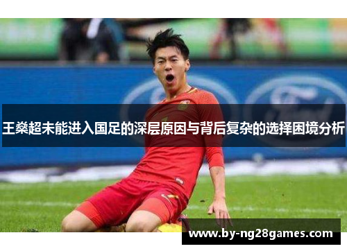 王燊超未能进入国足的深层原因与背后复杂的选择困境分析