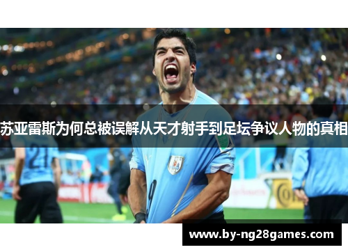苏亚雷斯为何总被误解从天才射手到足坛争议人物的真相