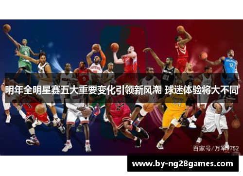 明年全明星赛五大重要变化引领新风潮 球迷体验将大不同 明年全明星赛五大重要变化引领新风潮 球迷体验将大不同