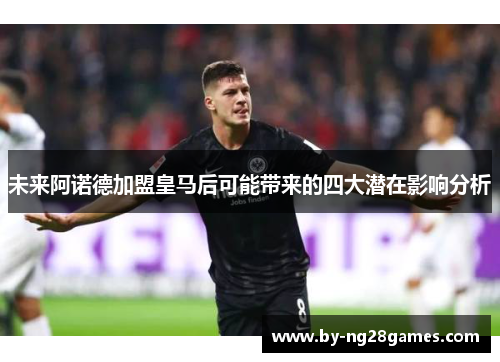 未来阿诺德加盟皇马后可能带来的四大潜在影响分析
