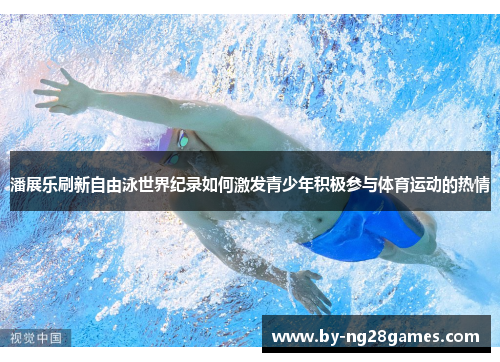 潘展乐刷新自由泳世界纪录如何激发青少年积极参与体育运动的热情