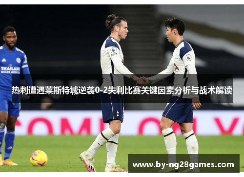 热刺遭遇莱斯特城逆袭0-2失利比赛关键因素分析与战术解读