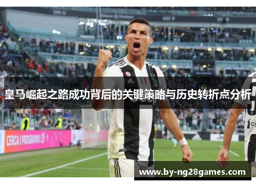 皇马崛起之路成功背后的关键策略与历史转折点分析