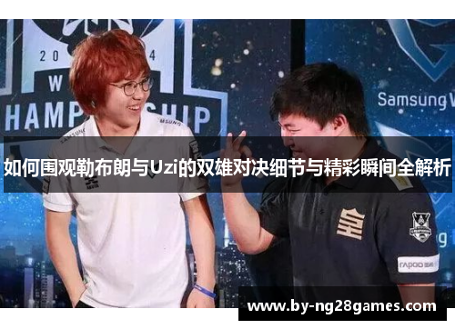 如何围观勒布朗与Uzi的双雄对决细节与精彩瞬间全解析