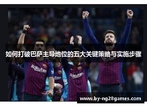 如何打破巴萨主导地位的五大关键策略与实施步骤