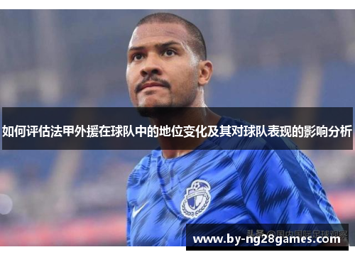 如何评估法甲外援在球队中的地位变化及其对球队表现的影响分析