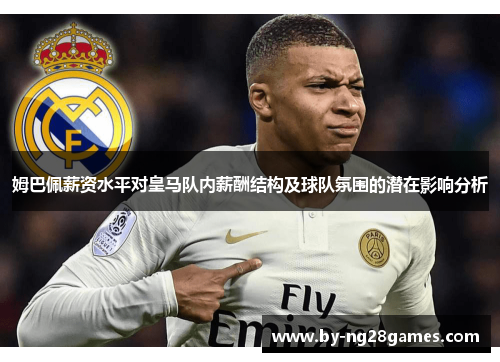 姆巴佩薪资水平对皇马队内薪酬结构及球队氛围的潜在影响分析 姆巴佩薪资水平对皇马队内薪酬结构及球队氛围的潜在影响分析