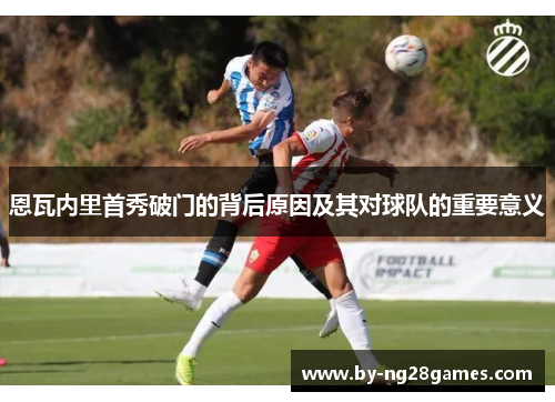 恩瓦内里首秀破门的背后原因及其对球队的重要意义 恩瓦内里首秀破门的背后原因及其对球队的重要意义