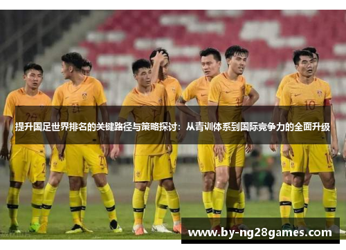 提升国足世界排名的关键路径与策略探讨：从青训体系到国际竞争力的全面升级