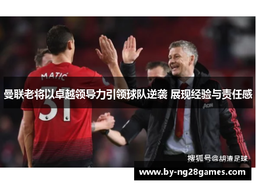 曼联老将以卓越领导力引领球队逆袭 展现经验与责任感