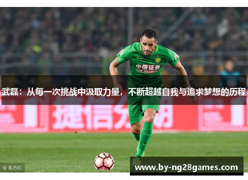 武磊：从每一次挑战中汲取力量，不断超越自我与追求梦想的历程