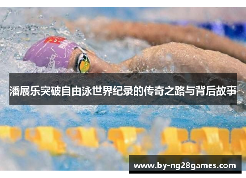潘展乐突破自由泳世界纪录的传奇之路与背后故事