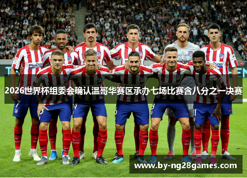 2026世界杯组委会确认温哥华赛区承办七场比赛含八分之一决赛