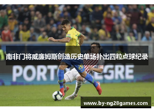 南非门将威廉姆斯创造历史单场扑出四粒点球纪录 南非门将威廉姆斯创造历史单场扑出四粒点球纪录