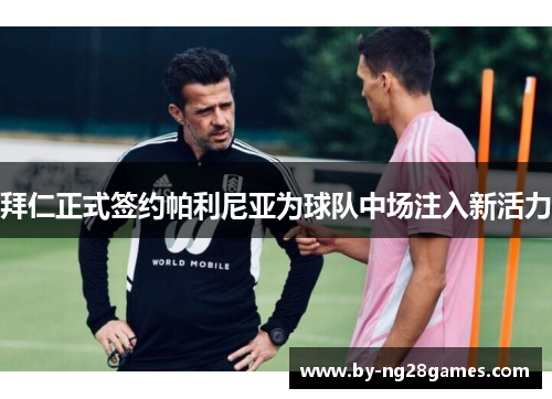 拜仁正式签约帕利尼亚为球队中场注入新活力 拜仁正式签约帕利尼亚为球队中场注入新活力