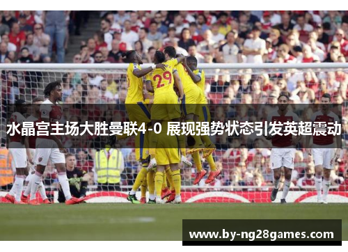 水晶宫主场大胜曼联4-0 展现强势状态引发英超震动