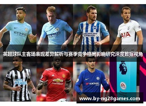 英超球队主客场表现差异解析与赛季竞争格局影响研究深度数据视角