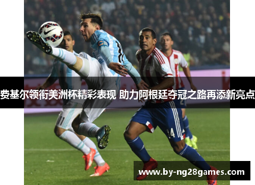 费基尔领衔美洲杯精彩表现 助力阿根廷夺冠之路再添新亮点