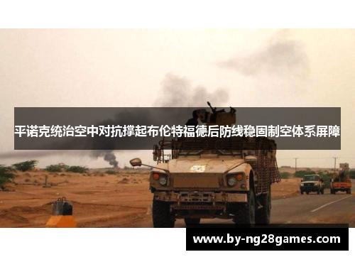 平诺克统治空中对抗撑起布伦特福德后防线稳固制空体系屏障