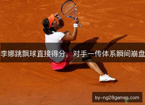 李娜跳飘球直接得分，对手一传体系瞬间崩盘